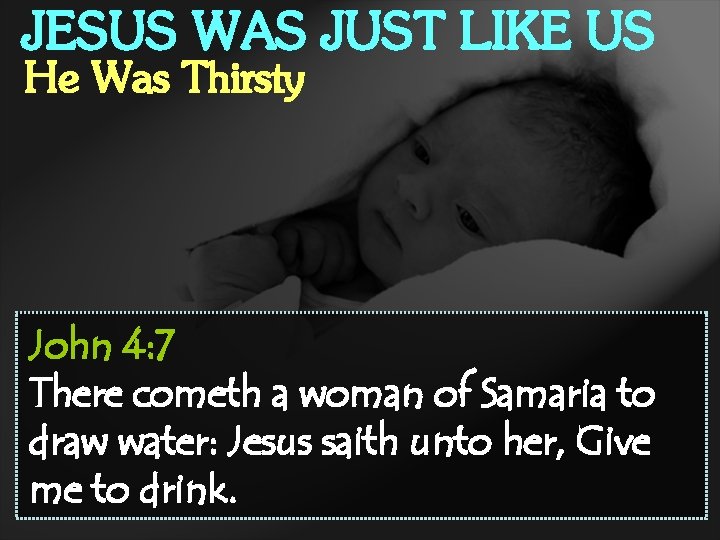 JESUS WAS JUST LIKE US He Was Thirsty John 4: 7 There cometh a