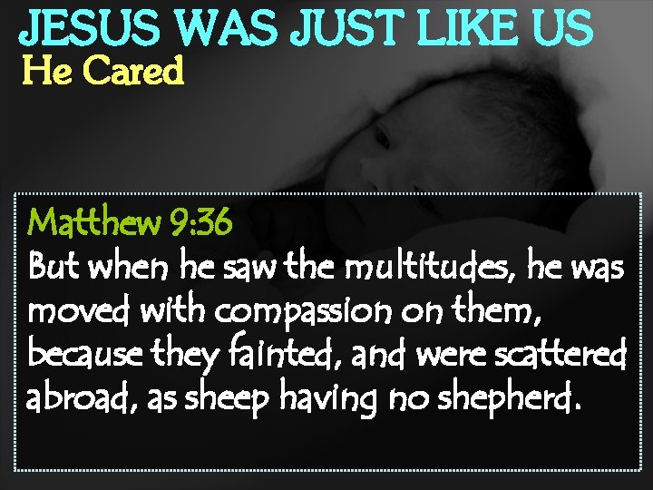 JESUS WAS JUST LIKE US He Cared Matthew 9: 36 But when he saw