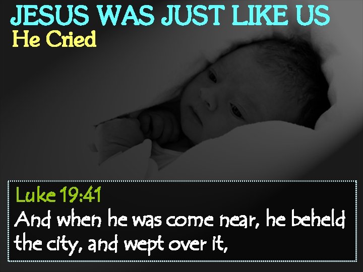 JESUS WAS JUST LIKE US He Cried Luke 19: 41 And when he was