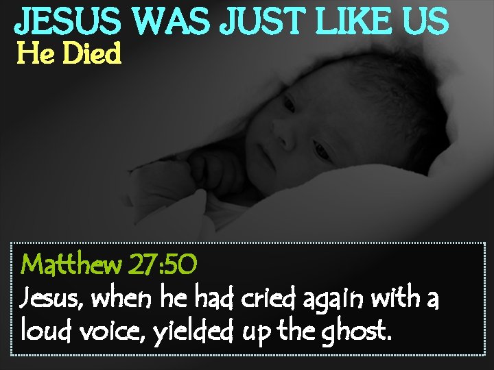 JESUS WAS JUST LIKE US He Died Matthew 27: 50 Jesus, when he had