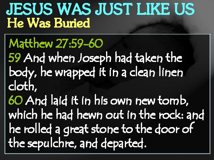 JESUS WAS JUST LIKE US He Was Buried Matthew 27: 59 -60 59 And