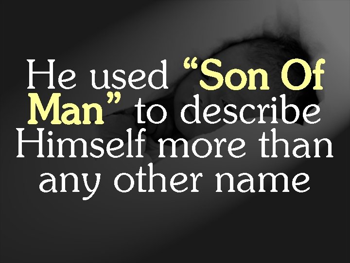 He used “Son Of Man” to describe Himself more than any other name 