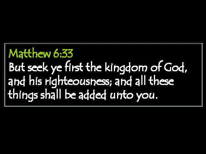 Matthew 6: 33 But seek ye first the kingdom of God, and his righteousness;