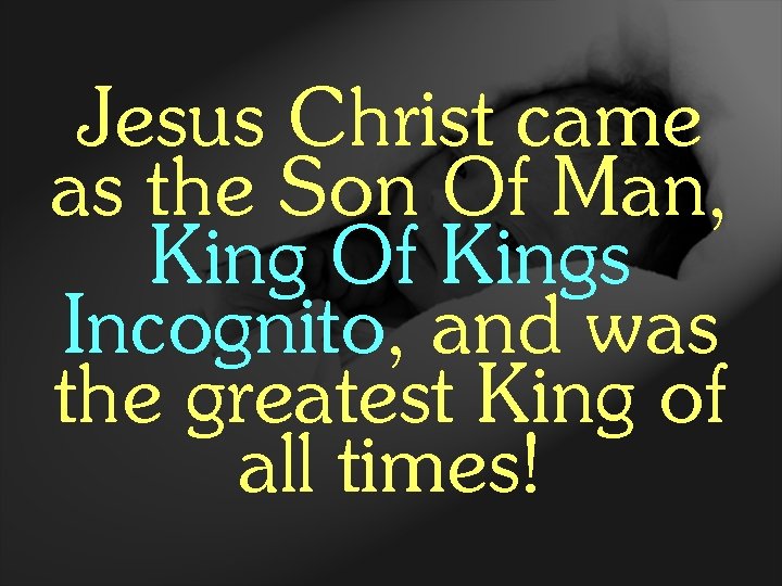 Jesus Christ came as the Son Of Man, King Of Kings Incognito, and was