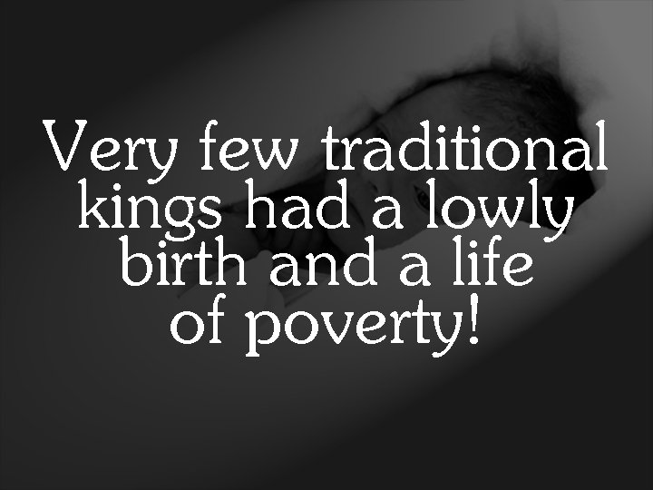 Very few traditional kings had a lowly birth and a life of poverty! 