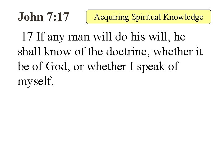 John 7: 17 Acquiring Spiritual Knowledge 17 If any man will do his will,