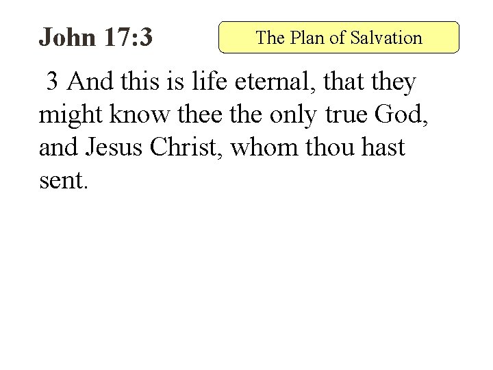 John 17: 3 The Plan of Salvation 3 And this is life eternal, that