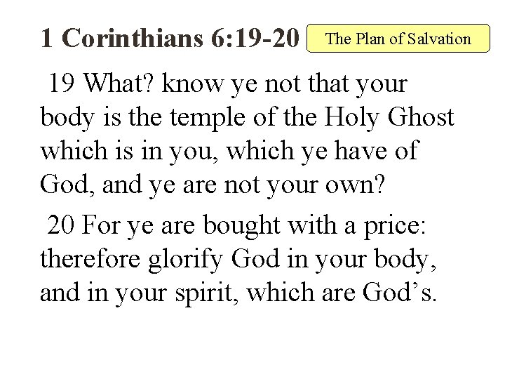 1 Corinthians 6: 19 -20 The Plan of Salvation 19 What? know ye not