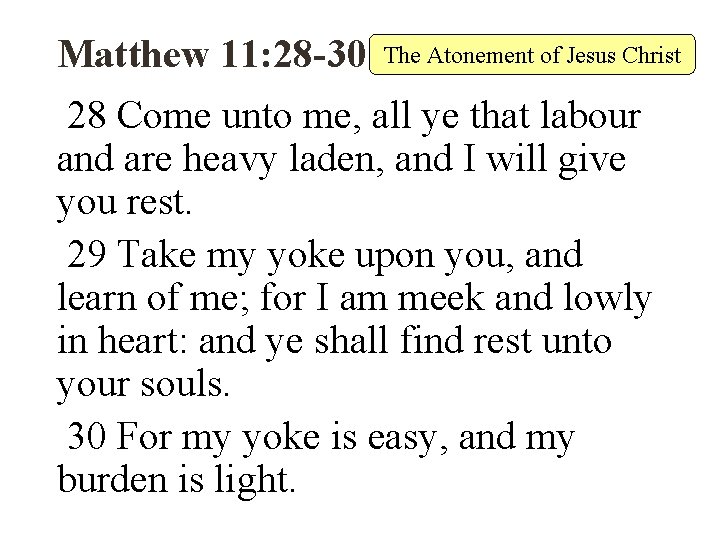 Matthew 11: 28 -30 The Atonement of Jesus Christ 28 Come unto me, all