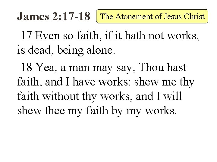 James 2: 17 -18 The Atonement of Jesus Christ 17 Even so faith, if