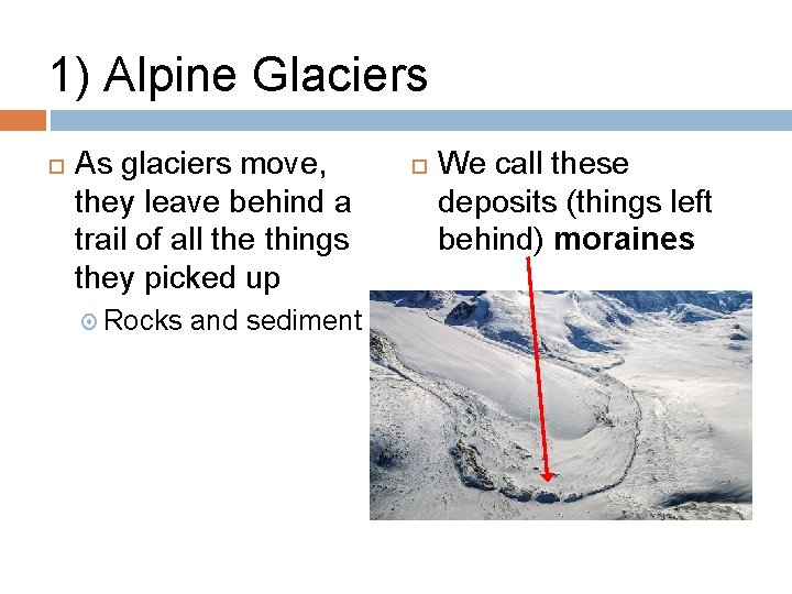 1) Alpine Glaciers As glaciers move, they leave behind a trail of all the
