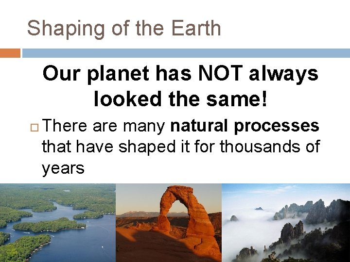 Shaping of the Earth Our planet has NOT always looked the same! There are