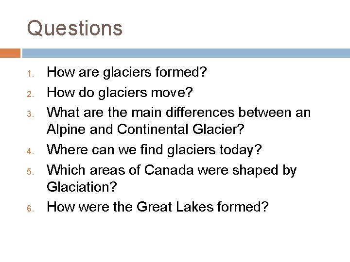 Questions 1. 2. 3. 4. 5. 6. How are glaciers formed? How do glaciers