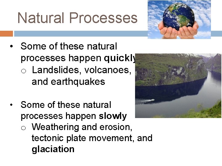 Natural Processes • Some of these natural processes happen quickly o Landslides, volcanoes, and