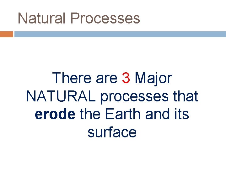 Natural Processes There are 3 Major NATURAL processes that erode the Earth and its