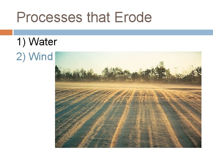 Processes that Erode 1) Water 2) Wind 