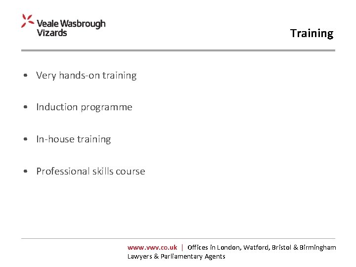 Training • Very hands-on training • Induction programme • In-house training • Professional skills
