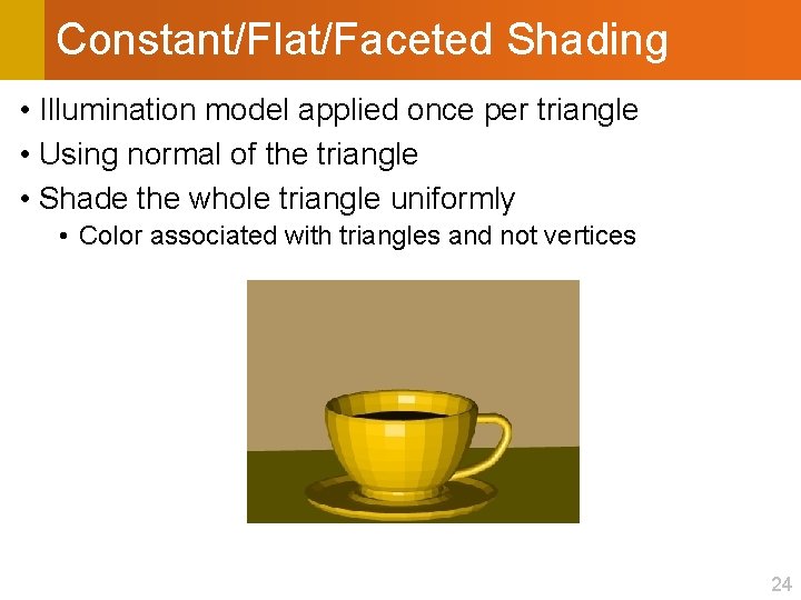 Constant/Flat/Faceted Shading • Illumination model applied once per triangle • Using normal of the