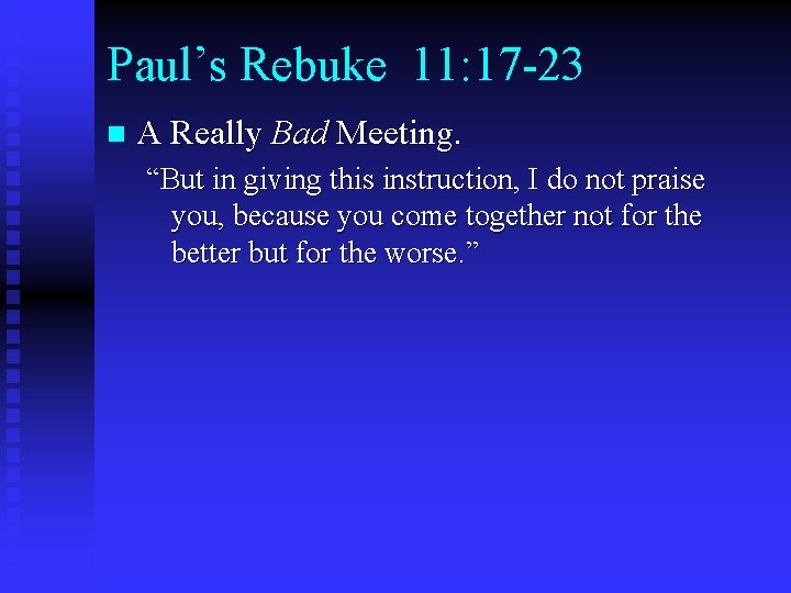 Paul’s Rebuke 11: 17 -23 n A Really Bad Meeting. “But in giving this
