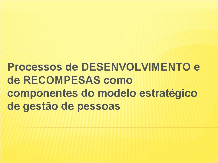 Processos de DESENVOLVIMENTO e de RECOMPESAS como componentes do modelo estratégico de gestão de Processos de DESENVOLVIMENTO e de RECOMPESAS como componentes do modelo estratégico de gestão de