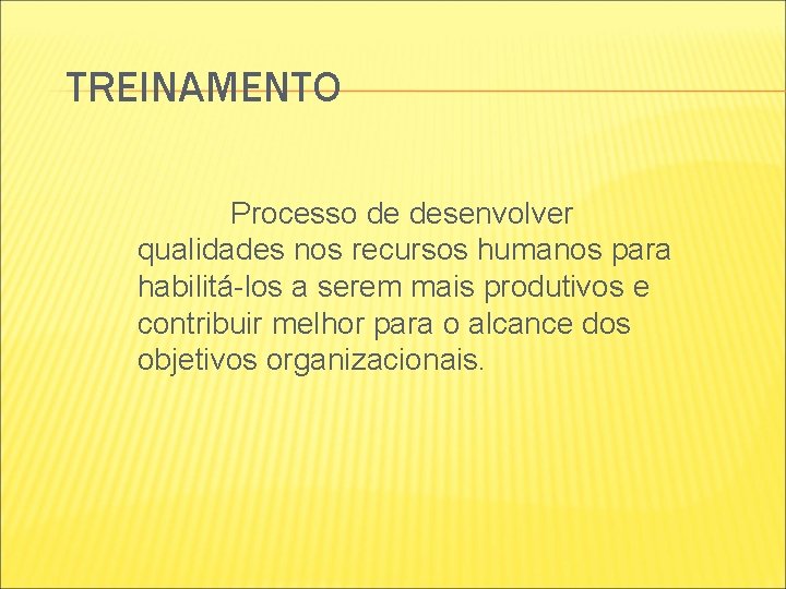 TREINAMENTO Processo de desenvolver qualidades nos recursos humanos para habilitá-los a serem mais produtivos TREINAMENTO Processo de desenvolver qualidades nos recursos humanos para habilitá-los a serem mais produtivos