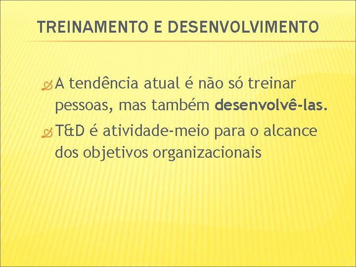 TREINAMENTO E DESENVOLVIMENTO A tendência atual é não só treinar pessoas, mas também desenvolvê-las. TREINAMENTO E DESENVOLVIMENTO A tendência atual é não só treinar pessoas, mas também desenvolvê-las.