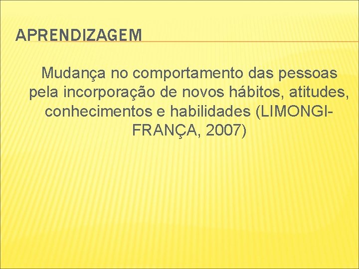 APRENDIZAGEM Mudança no comportamento das pessoas pela incorporação de novos hábitos, atitudes, conhecimentos e APRENDIZAGEM Mudança no comportamento das pessoas pela incorporação de novos hábitos, atitudes, conhecimentos e