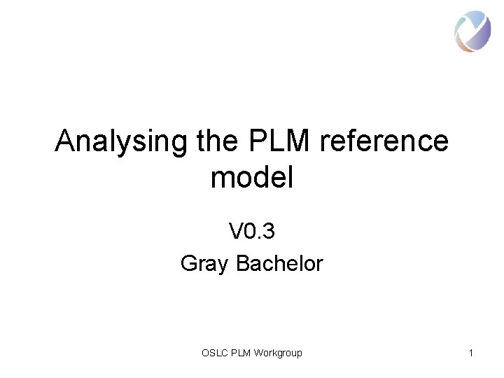 Analysing the PLM reference model V 0. 3 Gray Bachelor OSLC PLM Workgroup 1