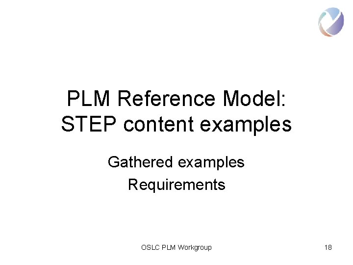 PLM Reference Model: STEP content examples Gathered examples Requirements OSLC PLM Workgroup 18 