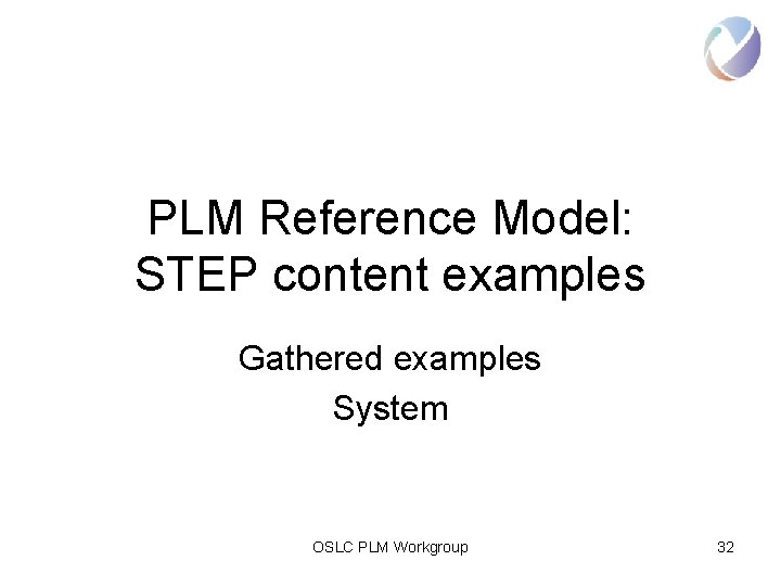 PLM Reference Model: STEP content examples Gathered examples System OSLC PLM Workgroup 32 