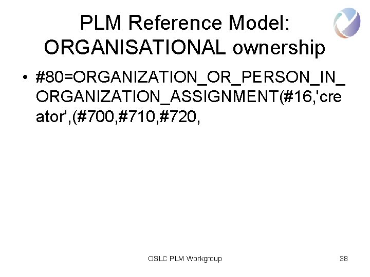 PLM Reference Model: ORGANISATIONAL ownership • #80=ORGANIZATION_OR_PERSON_IN_ ORGANIZATION_ASSIGNMENT(#16, 'cre ator', (#700, #710, #720, OSLC