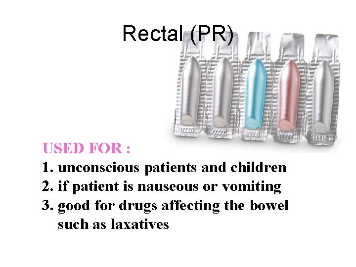 Rectal (PR) Rectal USED FOR : 1. unconscious patients and children 2. if patient