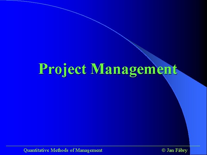 Project Management ______________________________________ Quantitative Methods of Management Jan Fábry 