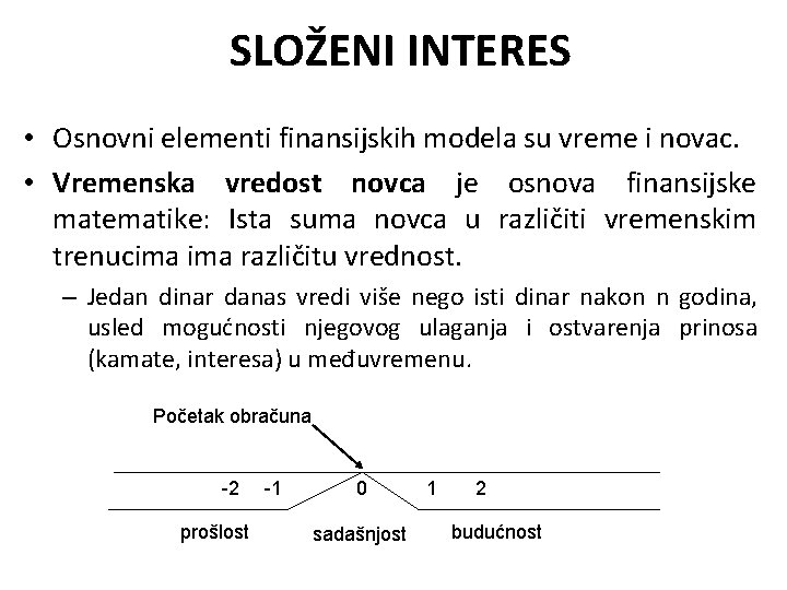 SLOŽENI INTERES • Osnovni elementi finansijskih modela su vreme i novac. • Vremenska vredost