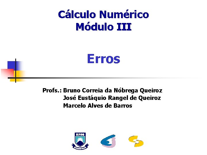 Cálculo Numérico Módulo III Erros Profs. : Bruno Correia da Nóbrega Queiroz José Eustáquio