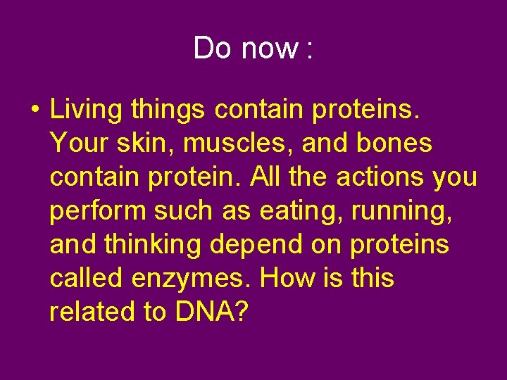 Do now : • Living things contain proteins. Your skin, muscles, and bones contain