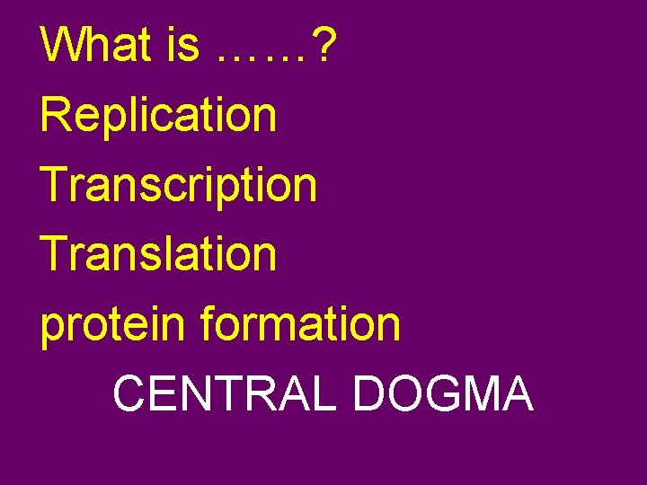 What is ……? Replication Transcription Translation protein formation CENTRAL DOGMA 