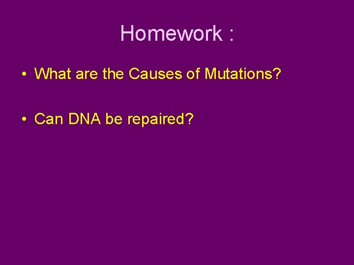 Homework : • What are the Causes of Mutations? • Can DNA be repaired?