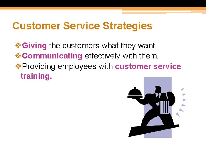 Customer Service Strategies v. Giving the customers what they want. v. Communicating effectively with