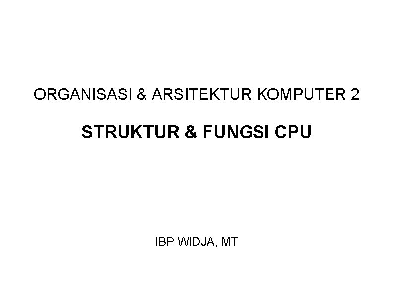 ORGANISASI & ARSITEKTUR KOMPUTER 2 STRUKTUR & FUNGSI CPU IBP WIDJA, MT 