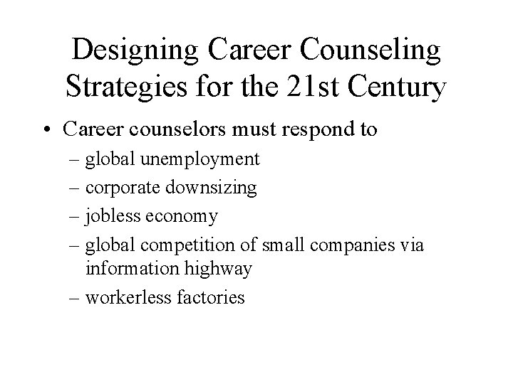 Designing Career Counseling Strategies for the 21 st Century • Career counselors must respond