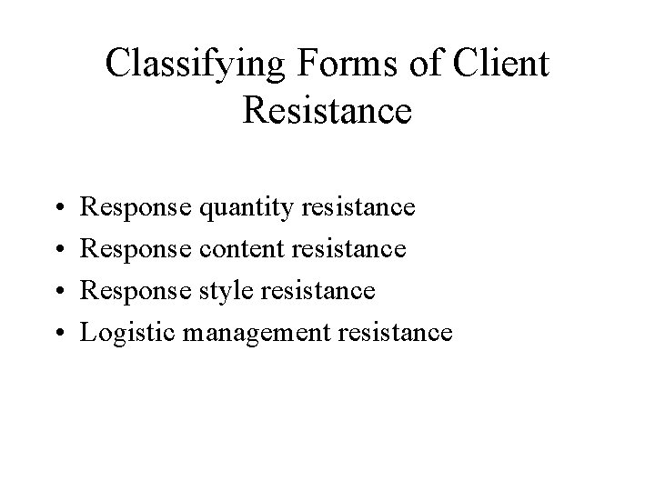 Classifying Forms of Client Resistance • • Response quantity resistance Response content resistance Response