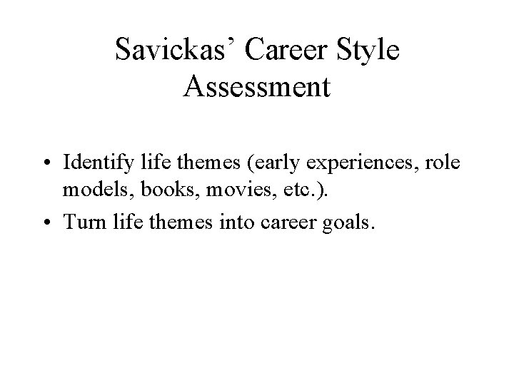 Savickas’ Career Style Assessment • Identify life themes (early experiences, role models, books, movies,