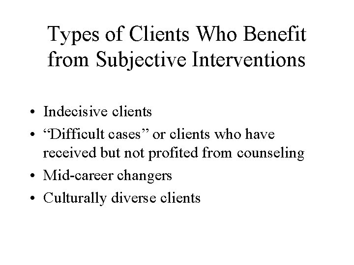 Types of Clients Who Benefit from Subjective Interventions • Indecisive clients • “Difficult cases”