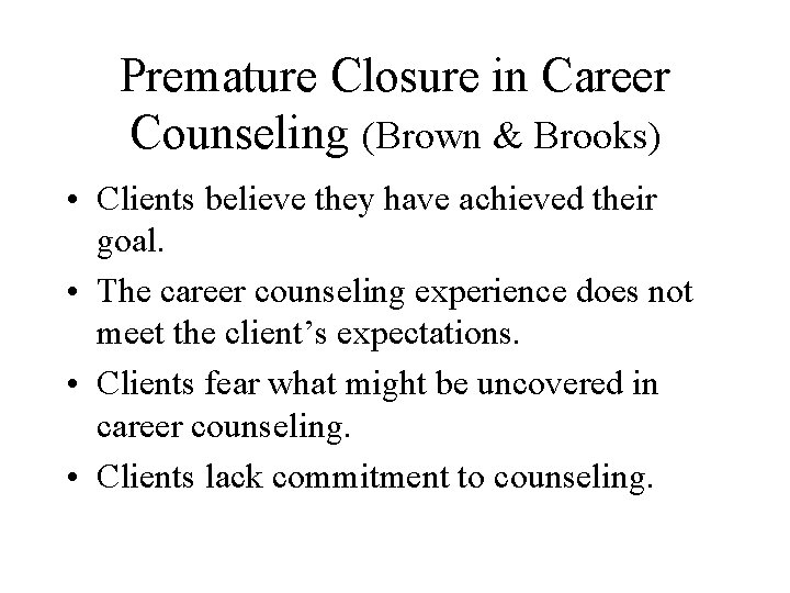 Premature Closure in Career Counseling (Brown & Brooks) • Clients believe they have achieved