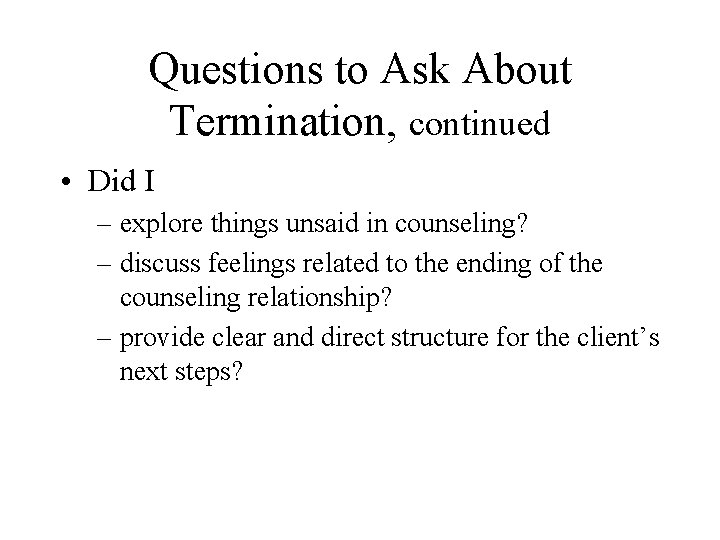 Questions to Ask About Termination, continued • Did I – explore things unsaid in