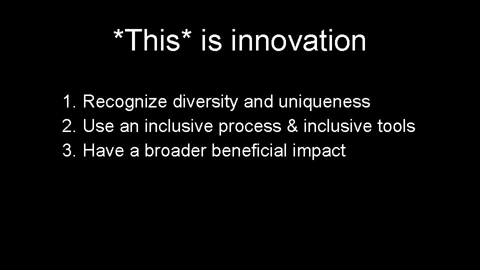 *This* is innovation 1. Recognize diversity and uniqueness 2. Use an inclusive process &