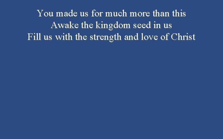 You made us for much more than this Awake the kingdom seed in us