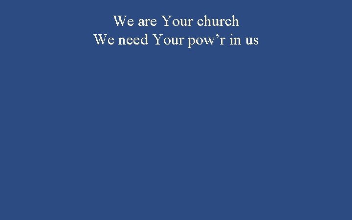 We are Your church We need Your pow’r in us 