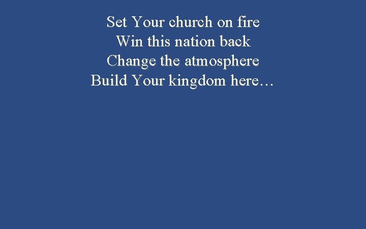 Set Your church on fire Win this nation back Change the atmosphere Build Your